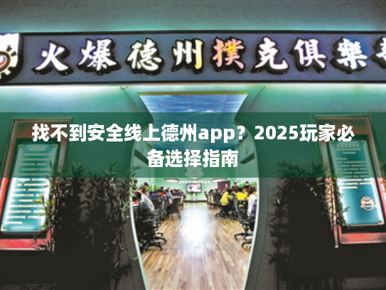 找不到安全线上德州app?2025玩家必备选择指南 找不到安全线上德州app?2025玩家必备选择指南