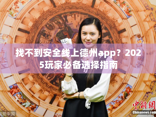 找不到安全线上德州app?2025玩家必备选择指南 找不到安全线上德州app?2025玩家必备选择指南
