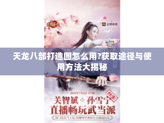 天龙八部打造图怎么用?获取途径与使用方法大揭秘 天龙八部打造图怎么用?获取途径与使用方法大揭秘