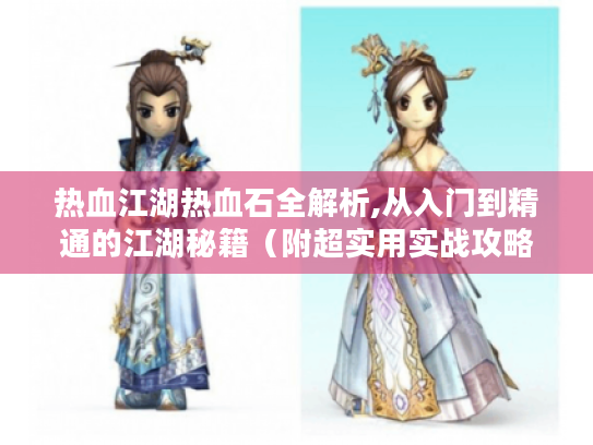 热血江湖热血石全解析,从入门到精通的江湖秘籍（附超实用实战攻略）
