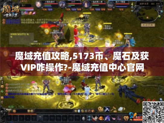 魔域充值攻略,5173币、魔石及获VIP咋操作?-魔域充值中心官网 魔域充值攻略,5173币、魔石及获VIP咋操作?-魔域充值中心官网