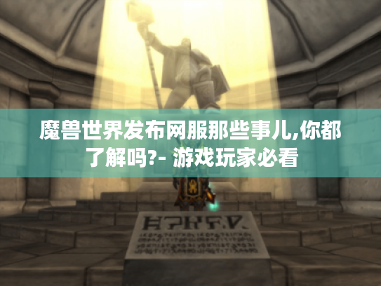 魔兽世界发布网服那些事儿,你都了解吗?- 游戏玩家必看 魔兽世界发布网服那些事儿,你都了解吗?- 游戏玩家必看