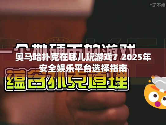 奥马哈扑克在哪儿玩游戏?2025年安全娱乐平台选择指南 奥马哈扑克在哪儿玩游戏?2025年安全娱乐平台选择指南