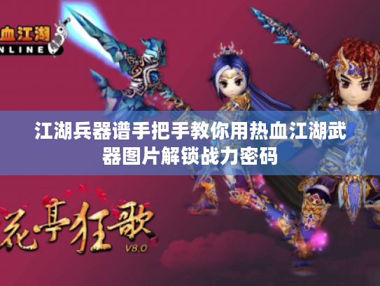 江湖兵器谱手把手教你用热血江湖武器图片解锁战力密码 江湖兵器谱手把手教你用热血江湖武器图片解锁战力密码