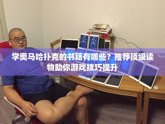 学奥马哈扑克的书籍有哪些?推荐顶级读物助你游戏技巧提升 学奥马哈扑克的书籍有哪些?推荐顶级读物助你游戏技巧提升