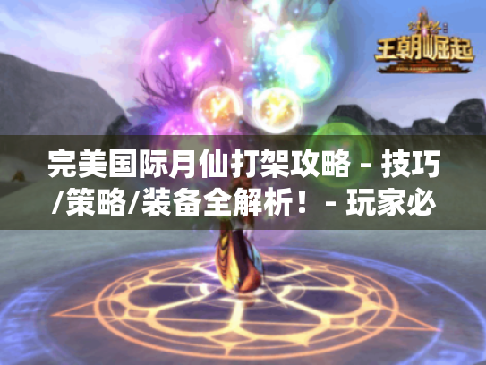 完美国际月仙打架攻略 - 技巧/策略/装备全解析!- 玩家必看 完美国际月仙打架攻略 - 技巧/策略/装备全解析!- 玩家必看