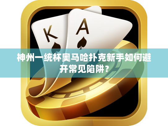 神州一统杯奥马哈扑克新手如何避开常见陷阱？