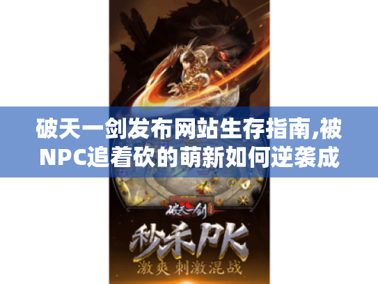 破天一剑发布网站生存指南,被NPC追着砍的萌新如何逆袭成大神 破天一剑发布网站生存指南,被NPC追着砍的萌新如何逆袭成大神