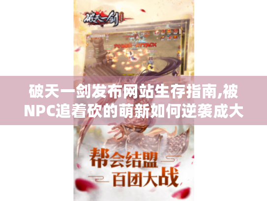 破天一剑发布网站生存指南,被NPC追着砍的萌新如何逆袭成大神 破天一剑发布网站生存指南,被NPC追着砍的萌新如何逆袭成大神