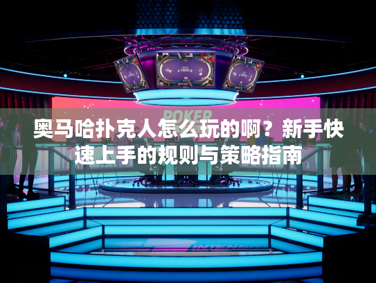 奥马哈扑克人怎么玩的啊?新手快速上手的规则与策略指南 奥马哈扑克人怎么玩的啊?新手快速上手的规则与策略指南