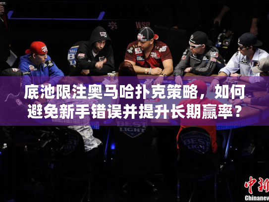 底池限注奥马哈扑克策略,如何避免新手错误并提升长期赢率? 底池限注奥马哈扑克策略,如何避免新手错误并提升长期赢率?