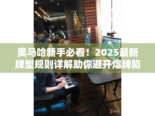 奥马哈新手必看！2025最新牌型规则详解助你避开爆牌陷阱