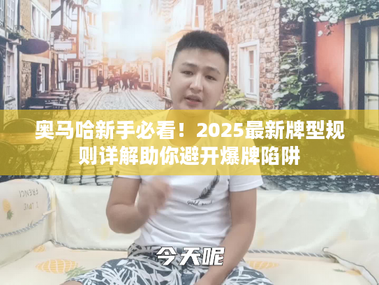 奥马哈新手必看！2025最新牌型规则详解助你避开爆牌陷阱
