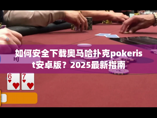 如何安全下载奥马哈扑克pokerist安卓版？2025最新指南