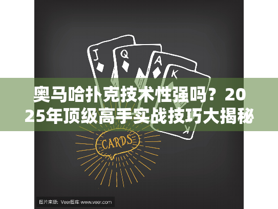 奥马哈扑克技术性强吗?2025年顶级高手实战技巧大揭秘 奥马哈扑克技术性强吗?2025年顶级高手实战技巧大揭秘
