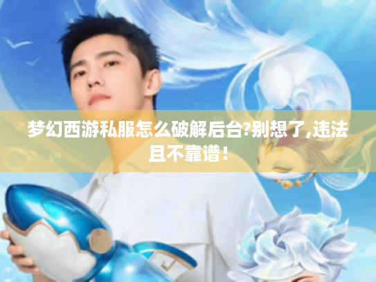 梦幻西游私服怎么破解后台?别想了,违法且不靠谱！