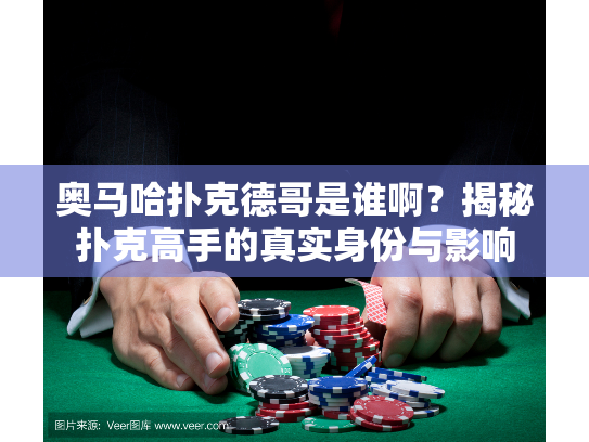 奥马哈扑克德哥是谁啊?揭秘扑克高手的真实身份与影响 奥马哈扑克德哥是谁啊?揭秘扑克高手的真实身份与影响