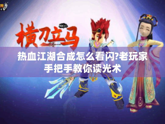 热血江湖合成怎么看闪?老玩家手把手教你读光术 热血江湖合成怎么看闪?老玩家手把手教你读光术