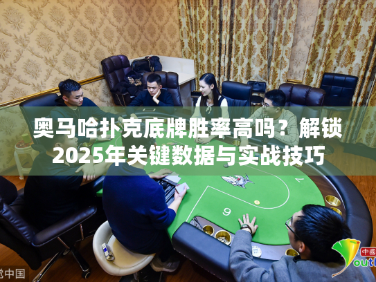 奥马哈扑克底牌胜率高吗?解锁2025年关键数据与实战技巧 奥马哈扑克底牌胜率高吗?解锁2025年关键数据与实战技巧
