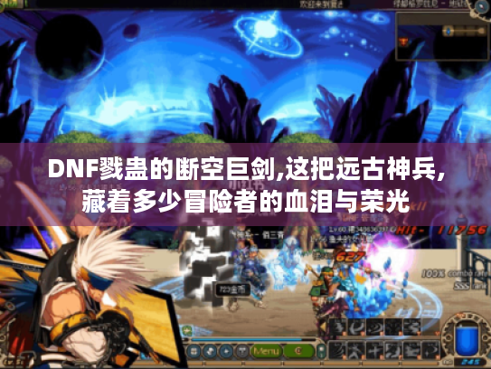 DNF戮蛊的断空巨剑,这把远古神兵,藏着多少冒险者的血泪与荣光 DNF戮蛊的断空巨剑,这把远古神兵,藏着多少冒险者的血泪与荣光