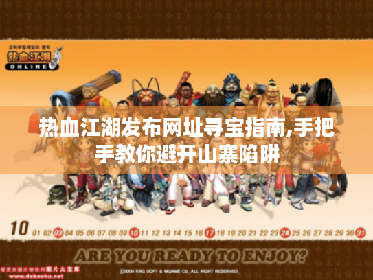 热血江湖发布网址寻宝指南,手把手教你避开山寨陷阱 热血江湖发布网址寻宝指南,手把手教你避开山寨陷阱