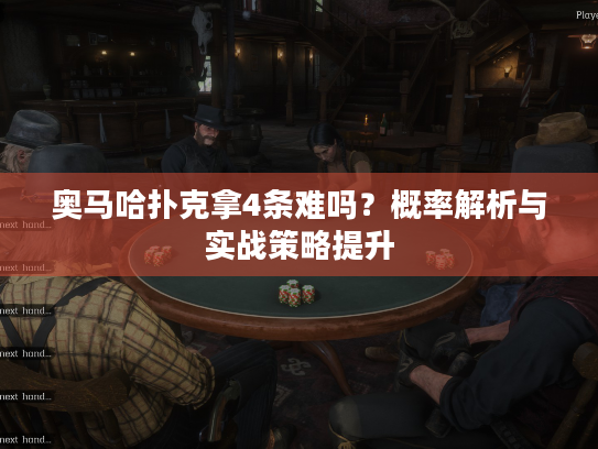 奥马哈扑克拿4条难吗？概率解析与实战策略提升