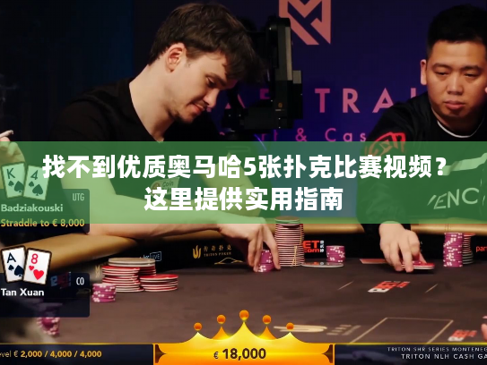 找不到优质奥马哈5张扑克比赛视频？这里提供实用指南