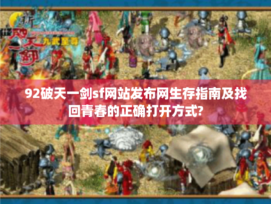 92破天一剑sf网站发布网生存指南及找回青春的正确打开方式? 92破天一剑sf网站发布网生存指南及找回青春的正确打开方式?
