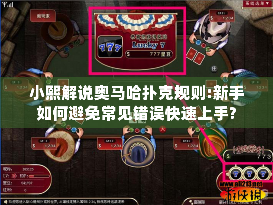 小熙解说奥马哈扑克规则:新手如何避免常见错误快速上手? 小熙解说奥马哈扑克规则:新手如何避免常见错误快速上手?