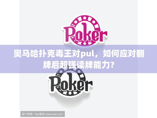 奥马哈扑克毒王对pul,如何应对翻牌后超强读牌能力? 奥马哈扑克毒王对pul,如何应对翻牌后超强读牌能力?