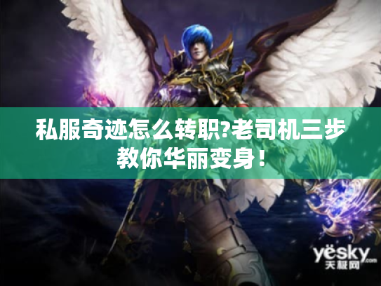 私服奇迹怎么转职?老司机三步教你华丽变身! 私服奇迹怎么转职?老司机三步教你华丽变身!
