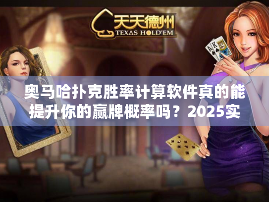 奥马哈扑克胜率计算软件真的能提升你的赢牌概率吗?2025实测分析! 奥马哈扑克胜率计算软件真的能提升你的赢牌概率吗?2025实测分析!