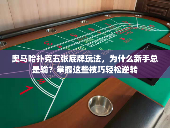 奥马哈扑克五张底牌玩法,为什么新手总是输?掌握这些技巧轻松逆转 奥马哈扑克五张底牌玩法,为什么新手总是输?掌握这些技巧轻松逆转