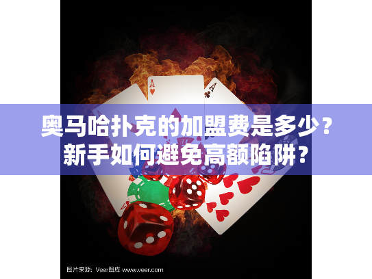 奥马哈扑克的加盟费是多少?新手如何避免高额陷阱? 奥马哈扑克的加盟费是多少?新手如何避免高额陷阱?