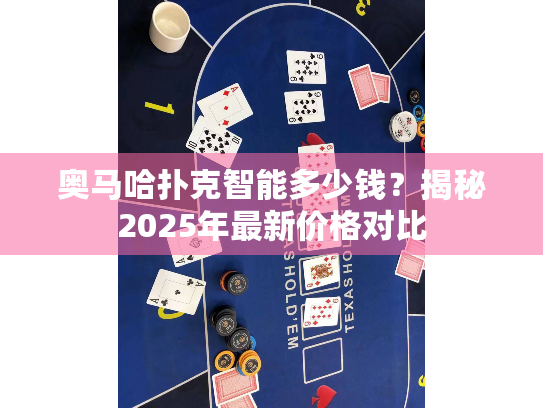 奥马哈扑克智能多少钱?揭秘2025年最新价格对比 奥马哈扑克智能多少钱?揭秘2025年最新价格对比