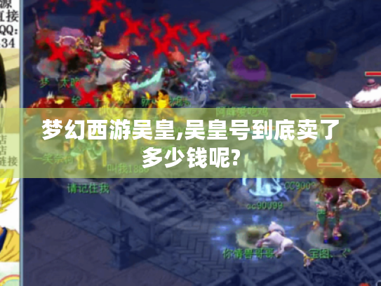 梦幻西游吴皇,吴皇号到底卖了多少钱呢? 梦幻西游吴皇,吴皇号到底卖了多少钱呢?