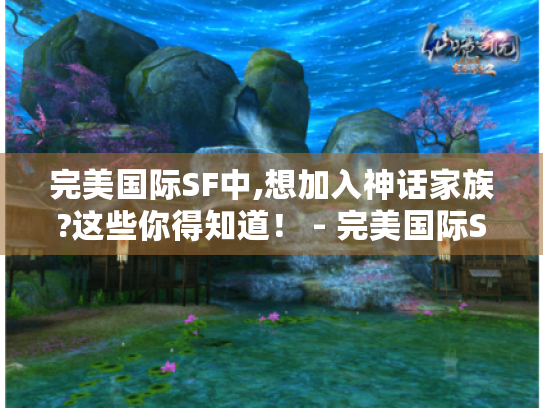 完美国际SF中,想加入神话家族?这些你得知道！ - 完美国际SF神话家族