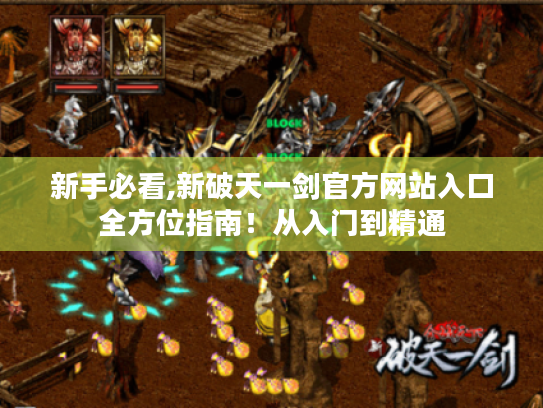 新手必看,新破天一剑官方网站入口全方位指南!从入门到精通 新手必看,新破天一剑官方网站入口全方位指南!从入门到精通