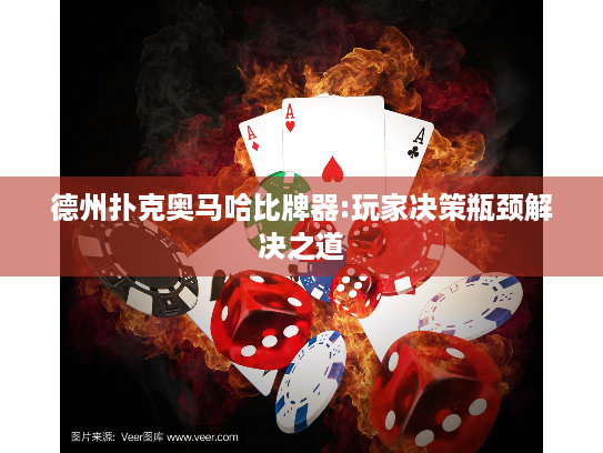 德州扑克奥马哈比牌器:玩家决策瓶颈解决之道 德州扑克奥马哈比牌器:玩家决策瓶颈解决之道