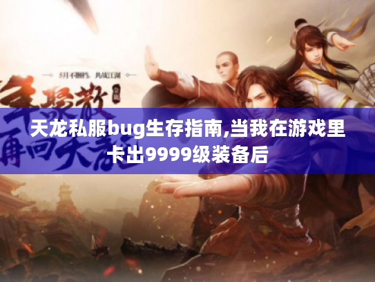 天龙私服bug生存指南,当我在游戏里卡出9999级装备后 天龙私服bug生存指南,当我在游戏里卡出9999级装备后