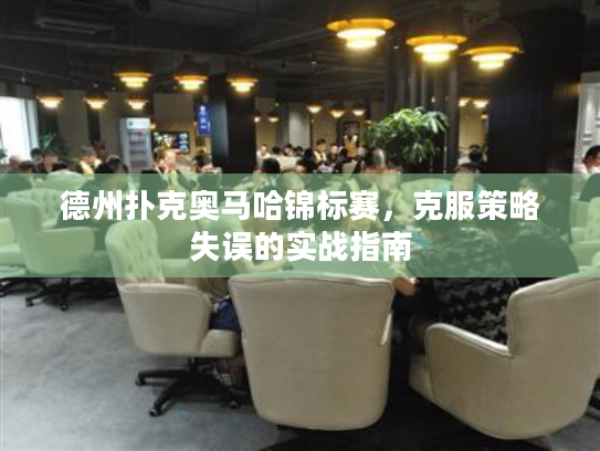 德州扑克奥马哈锦标赛,克服策略失误的实战指南 德州扑克奥马哈锦标赛,克服策略失误的实战指南