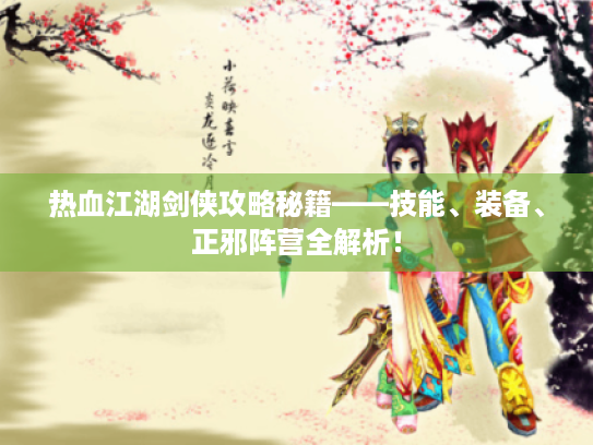 热血江湖剑侠攻略秘籍——技能、装备、正邪阵营全解析！
