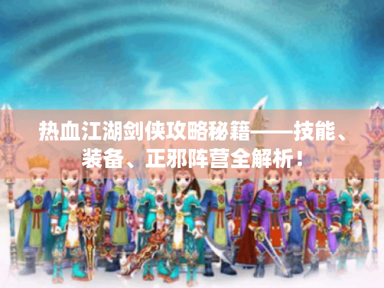 热血江湖剑侠攻略秘籍——技能、装备、正邪阵营全解析！