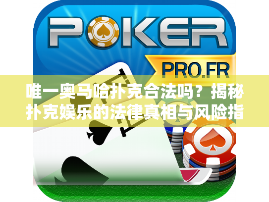 唯一奥马哈扑克合法吗?揭秘扑克娱乐的法律真相与风险指南 唯一奥马哈扑克合法吗?揭秘扑克娱乐的法律真相与风险指南