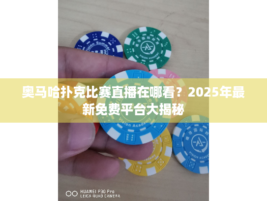 奥马哈扑克比赛直播在哪看？2025年最新免费平台大揭秘
