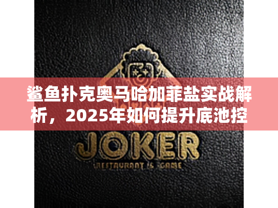 鲨鱼扑克奥马哈加菲盐实战解析,2025年如何提升底池控制力? 鲨鱼扑克奥马哈加菲盐实战解析,2025年如何提升底池控制力?