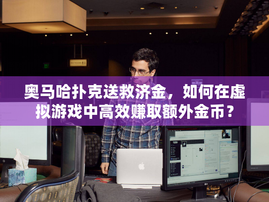 奥马哈扑克送救济金,如何在虚拟游戏中高效赚取额外金币? 奥马哈扑克送救济金,如何在虚拟游戏中高效赚取额外金币?
