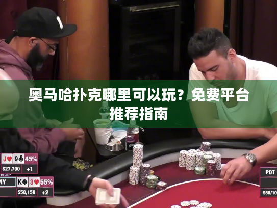 奥马哈扑克哪里可以玩?免费平台推荐指南 奥马哈扑克哪里可以玩?免费平台推荐指南