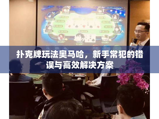 扑克牌玩法奥马哈,新手常犯的错误与高效解决方案 扑克牌玩法奥马哈,新手常犯的错误与高效解决方案