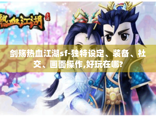 剑殇热血江湖sf-独特设定、装备、社交、画面操作,好玩在哪? 剑殇热血江湖sf-独特设定、装备、社交、画面操作,好玩在哪?